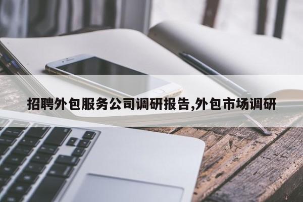 招聘外包服务公司调研报告,外包市场调研