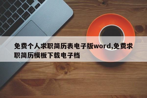 免费个人求职简历表电子版word,免费求职简历模板下载电子档