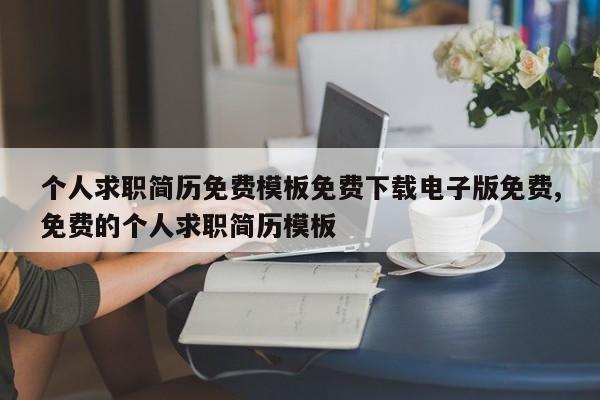 个人求职简历免费模板免费下载电子版免费,免费的个人求职简历模板