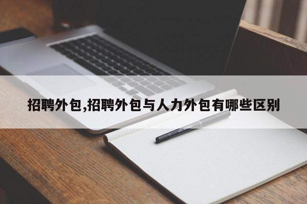 招聘外包,招聘外包与人力外包有哪些区别