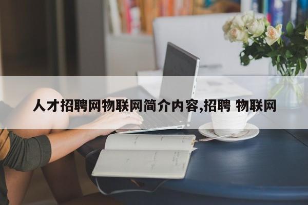 人才招聘网物联网简介内容,招聘 物联网
