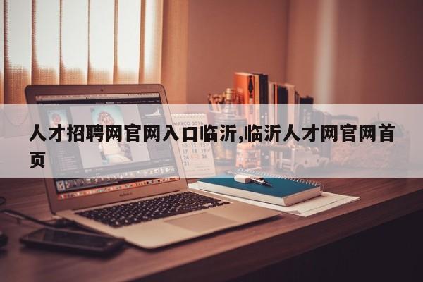 人才招聘网官网入口临沂,临沂人才网官网首页