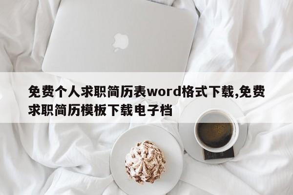 免费个人求职简历表word格式下载,免费求职简历模板下载电子档