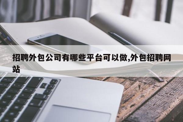 招聘外包公司有哪些平台可以做,外包招聘网站