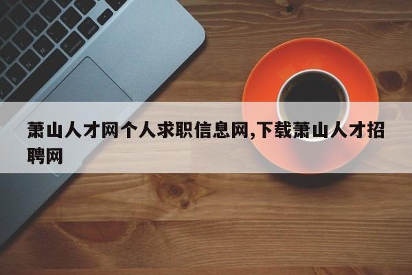 萧山人才网个人求职信息网,下载萧山人才招聘网