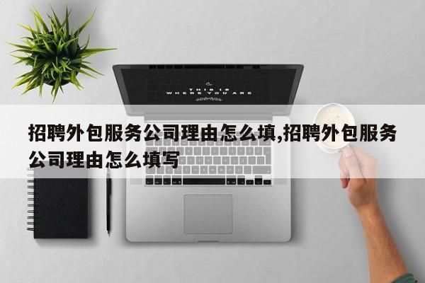 招聘外包服务公司理由怎么填,招聘外包服务公司理由怎么填写