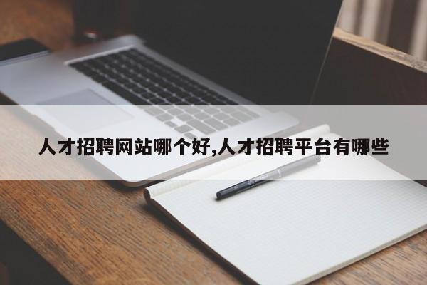 人才招聘网站哪个好,人才招聘平台有哪些