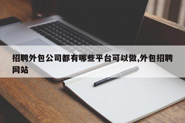 招聘外包公司都有哪些平台可以做,外包招聘网站
