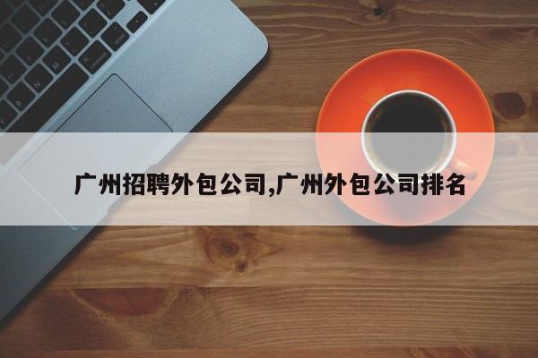广州招聘外包公司,广州外包公司排名