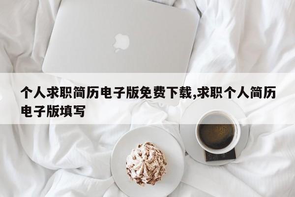个人求职简历电子版免费下载,求职个人简历电子版填写