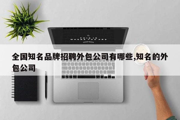 全国知名品牌招聘外包公司有哪些,知名的外包公司