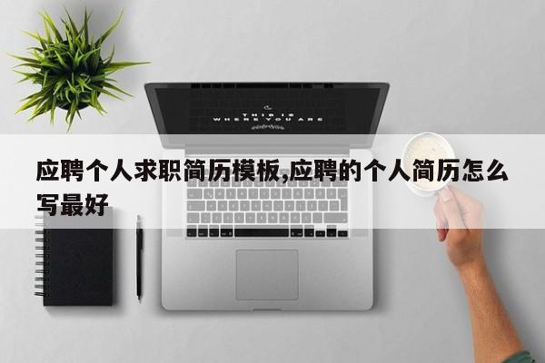 应聘个人求职简历模板,应聘的个人简历怎么写最好