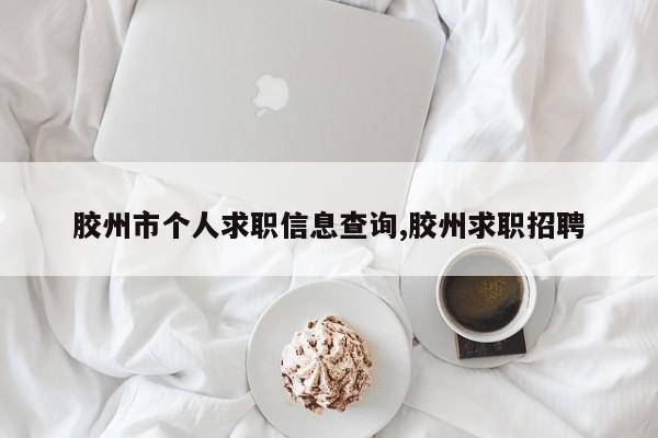 胶州市个人求职信息查询,胶州求职招聘