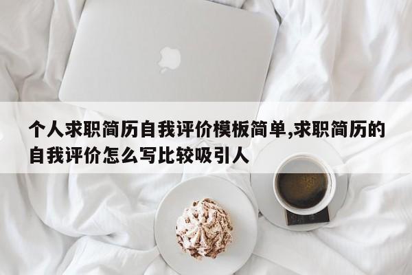 个人求职简历自我评价模板简单,求职简历的自我评价怎么写比较吸引人