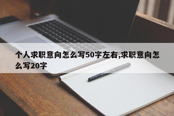 个人求职意向怎么写50字左右,求职意向怎么写20字
