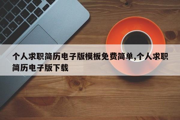 个人求职简历电子版模板免费简单,个人求职简历电子版下载