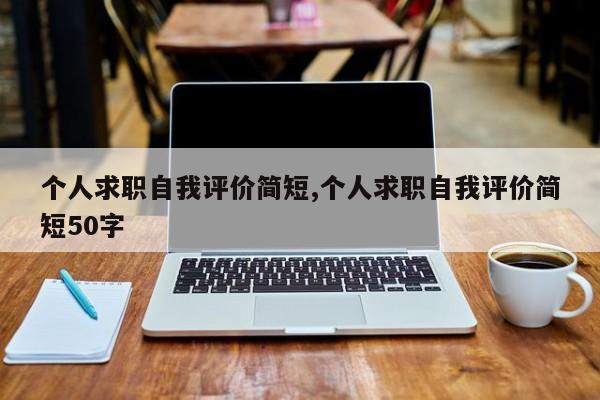 个人求职自我评价简短,个人求职自我评价简短50字