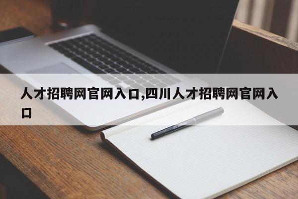 人才招聘网官网入口,四川人才招聘网官网入口