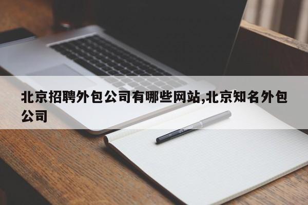 北京招聘外包公司有哪些网站,北京知名外包公司