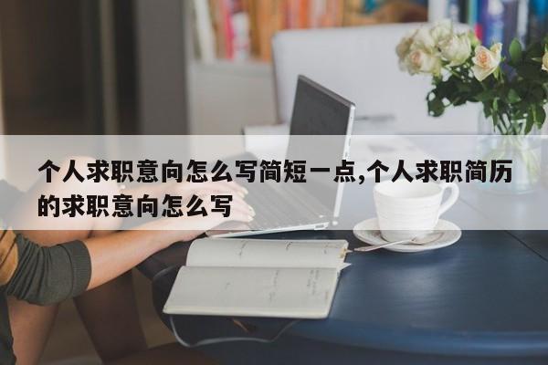 个人求职意向怎么写简短一点,个人求职简历的求职意向怎么写