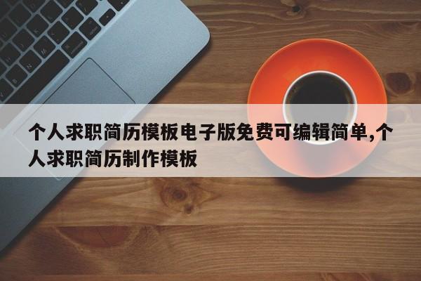 个人求职简历模板电子版免费可编辑简单,个人求职简历制作模板