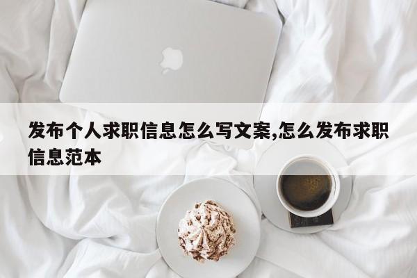 发布个人求职信息怎么写文案,怎么发布求职信息范本